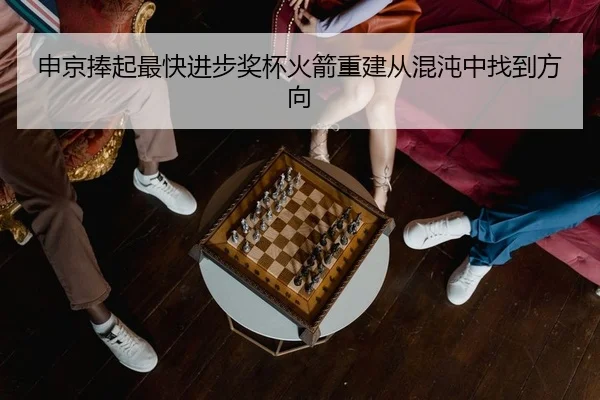 申京捧起最快进步奖杯火箭重建从混沌中找到方向